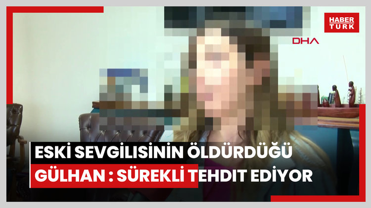 Eski sevgilisinin öldürdüğü Gülhan, 15 ay önce DHA'ya konuşmuştu: Sürekli tehdit ediyor