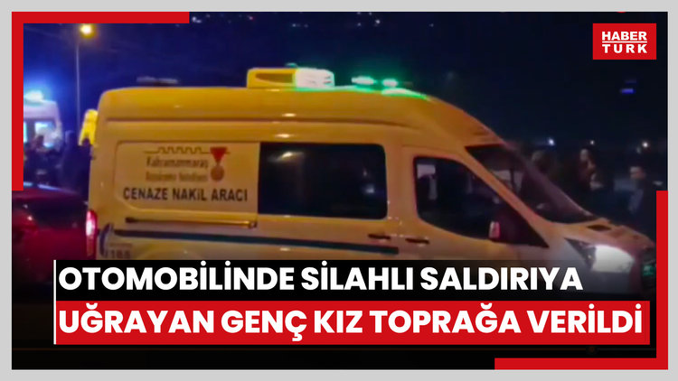 Otomobilinde silahlı saldırıya uğrayan genç kız toprağa verildi