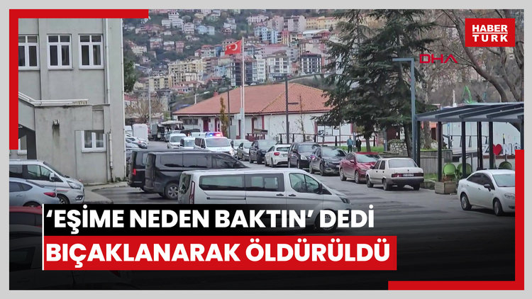'Eşime neden baktın' dediği kişi tarafından bıçaklanarak öldürüldü