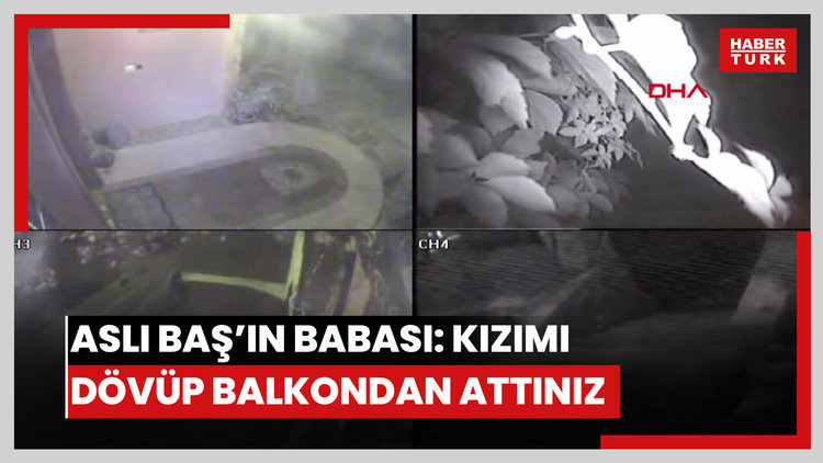 Aslı Baş'ın babasından sanık Bayer'e: Kızımı önce dövdünüz, sonra balkondan attınız