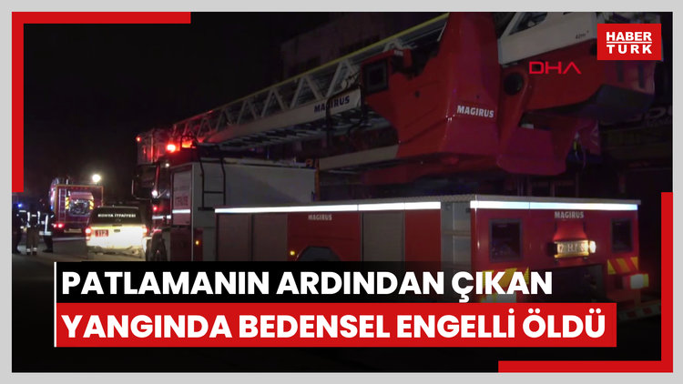 Konya'da patlamanın ardından çıkan yangında bedensel engelli öldü