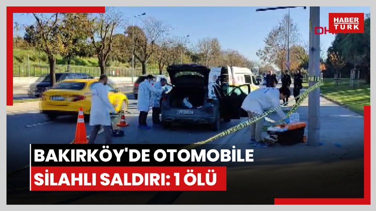 Bakırköy'de otomobile silahlı saldırı: 1 ölü