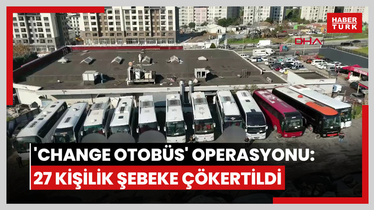 İstanbul merkezli 6 ilde 'Change otobüs' operasyonu: 27 kişilik şebeke çökertildi