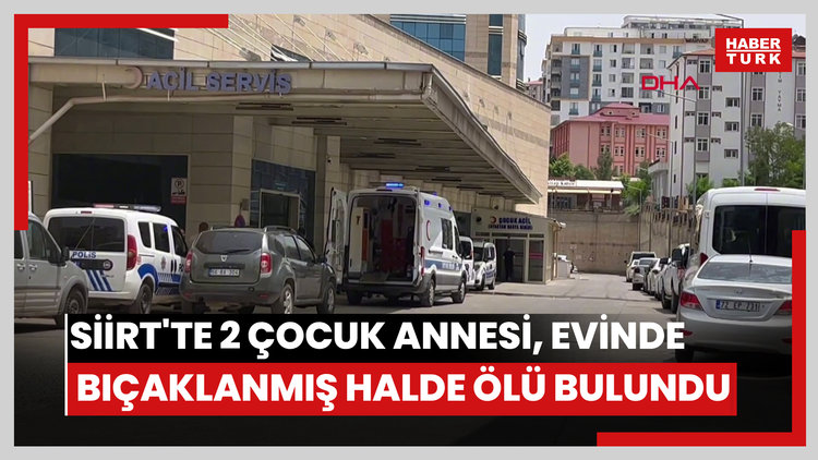 Siirt'te 2 çocuk annesi, evinde bıçaklanmış halde ölü bulundu