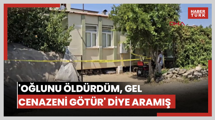 'Oğlunu öldürdüm, gel cenazeni götür' diye aramış