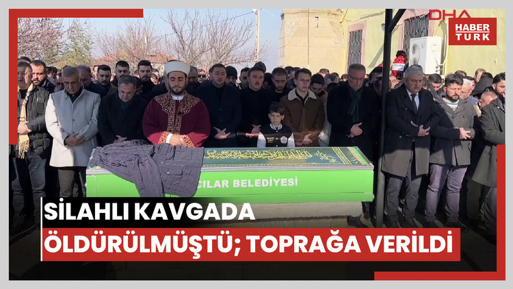 Silahlı kavgada öldürülmüştü; toprağa verildi