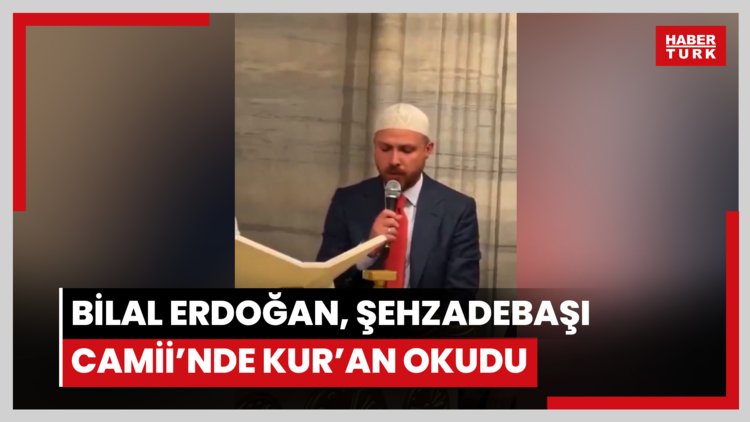 Bilal Erdoğan, Şehzadebaşı Camii'nde Kur'an okudu