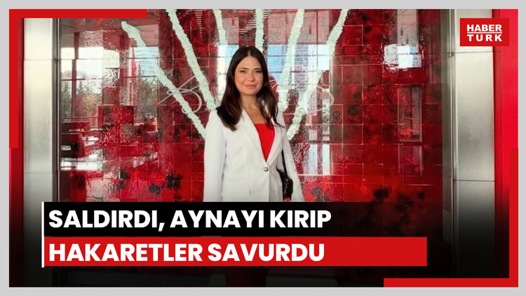 Saldırdı, aynayı kırıp hakaretler savurdu