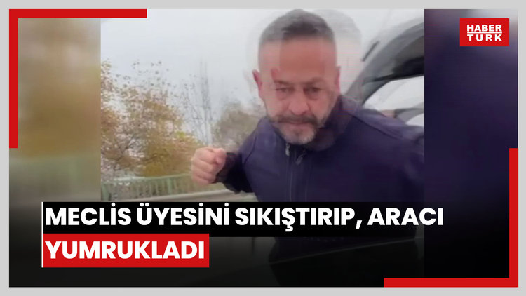 Meclis üyesini sıkıştırıp, aracı yumrukladı