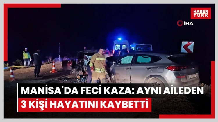 Manisa'da feci kaza: Aynı aileden 3 kişi hayatını kaybetti
