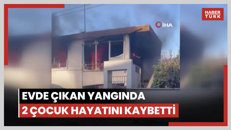 Evde çıkan yangında 2 çocuk hayatını kaybetti