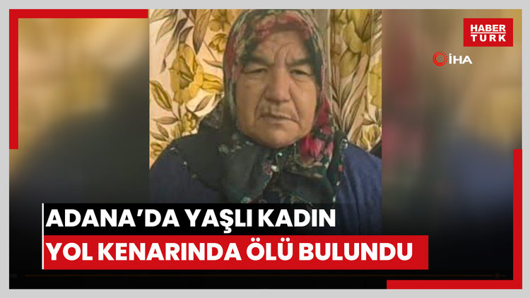 Adana'da yaşlı kadın yol kenarında ölü bulundu