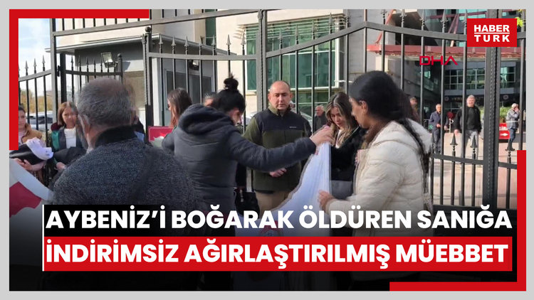 Aybeniz'i boğarak öldüren sanığa indirimsiz ağırlaştırılmış müebbet