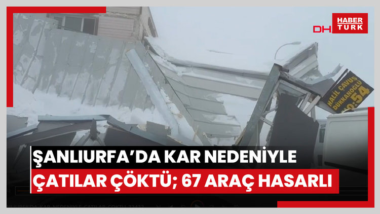 Şanlıurfa'da kar nedeniyle çatılar çöktü; 67 araç hasar gördü