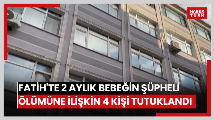 Fatih'te 2 aylık bebeğin şüpheli ölümüne ilişkin 4 kişi gözaltına alındı