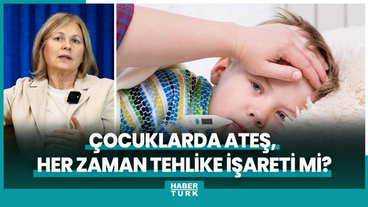 Çocuklarda ateş, her zaman tehlike işareti mi?
