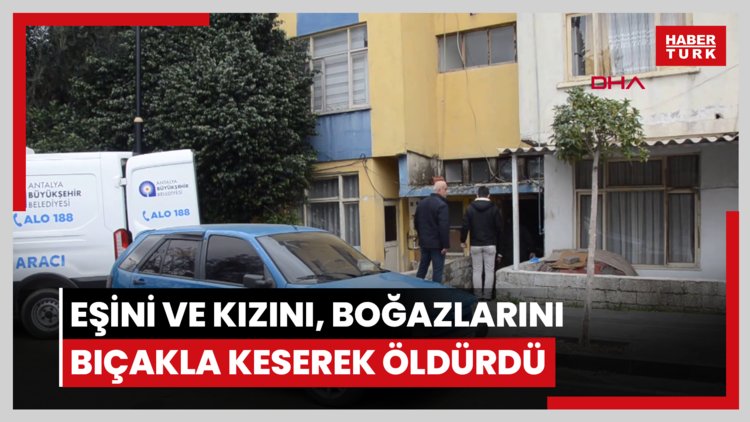 Eşini ve kızını, boğazlarını bıçakla keserek öldürdü