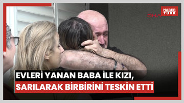 Evleri yanan baba ile kızı, sarılarak birbirini teskin etti