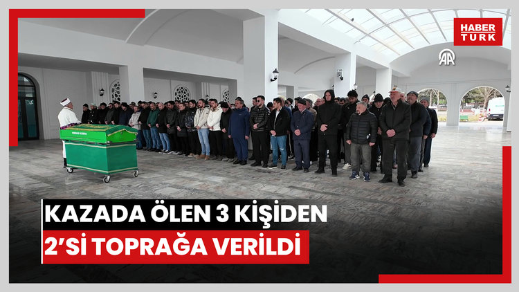 Kazada ölen üç kişiden 2sinin cenazesi toprağa verildi