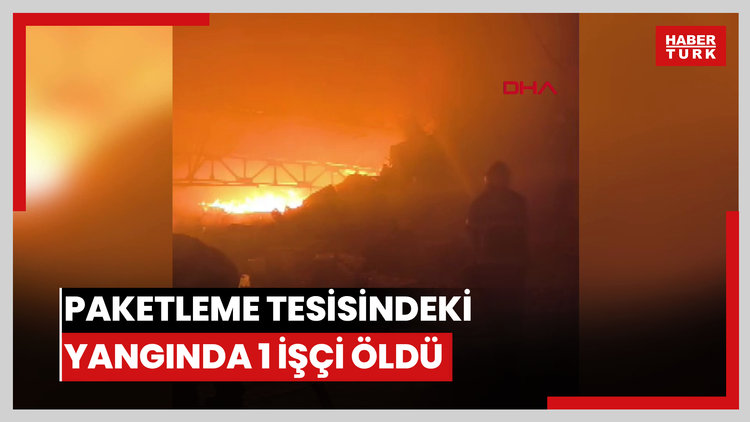 Paketleme tesisinde çıkan yangında bir işçi hayatını kaybetti