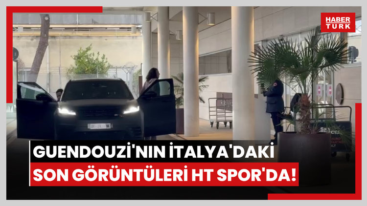 Guendouzi'nin İtalya'daki son görüntüleri HT Spor'da!