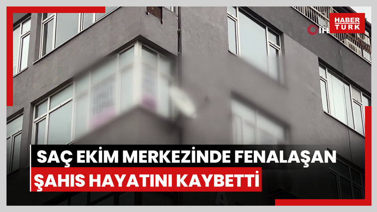 Trabzon'da saç ekim merkezinde fenalaşan şahıs hayatını kaybetti