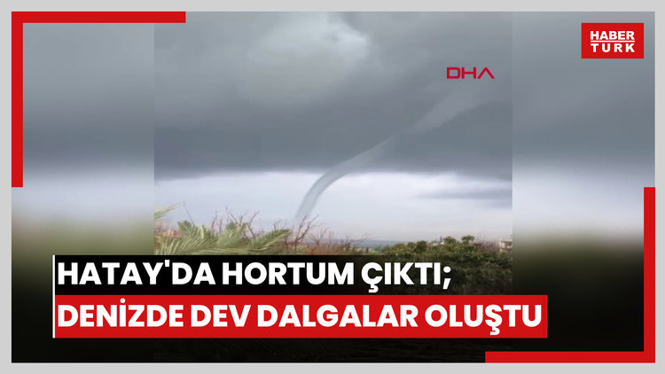 Hatay'da hortum çıktı; denizde dev dalgalar oluştu