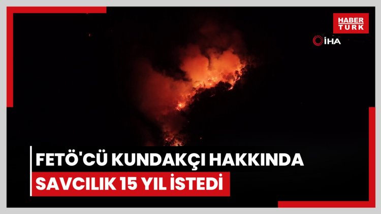 FETÖ'cü kundakçı hakkında savcılık 15 yıl istedi
