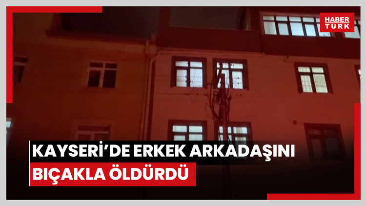 Kayseri'de erkek arkadaşını bıçakla öldürdü