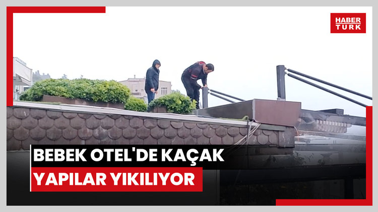 Bebek Otel'de kaçak yapılar yıkılıyor