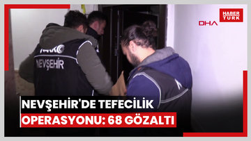 Nevşehir'de tefecilik operasyonu: 68 gözaltı