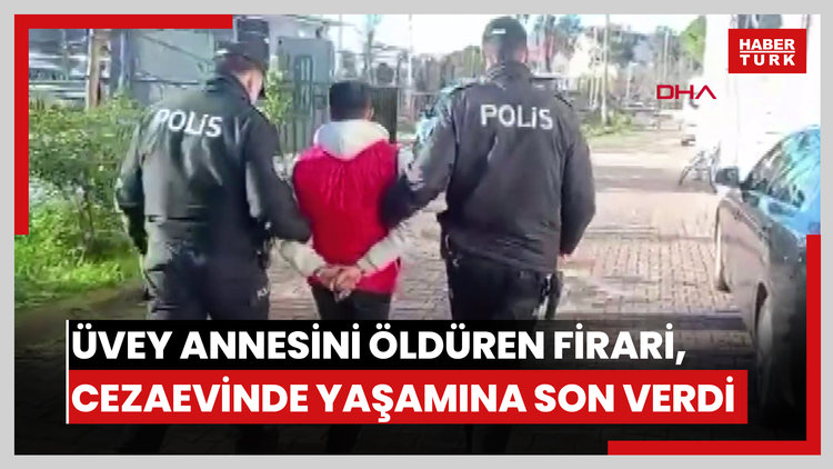 Üvey annesini öldüren firari, yakalanıp, teslim edildiği cezaevinde yaşamına son verdi