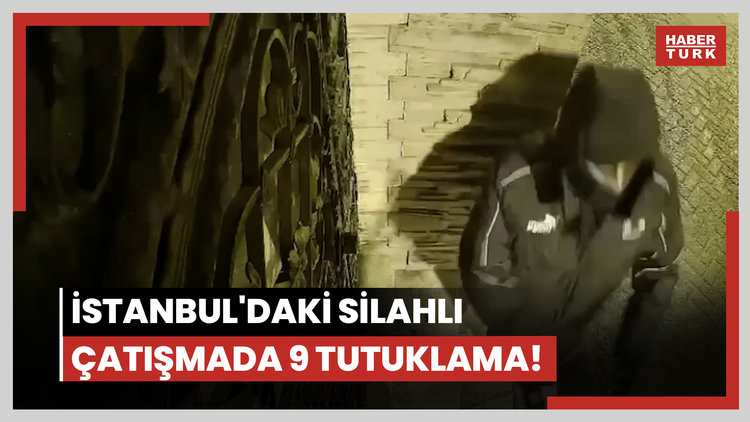 İstanbul'daki silahlı çatışmada 9 tutuklama!