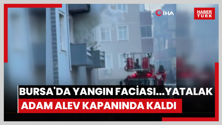 Bursa'da yangın faciası...Yatalak adam alev kapanında kaldı