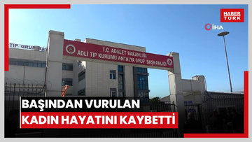 Başından vurulmuş halde eşi tarafından hastaneye götürülen kadın hayatını kaybetti