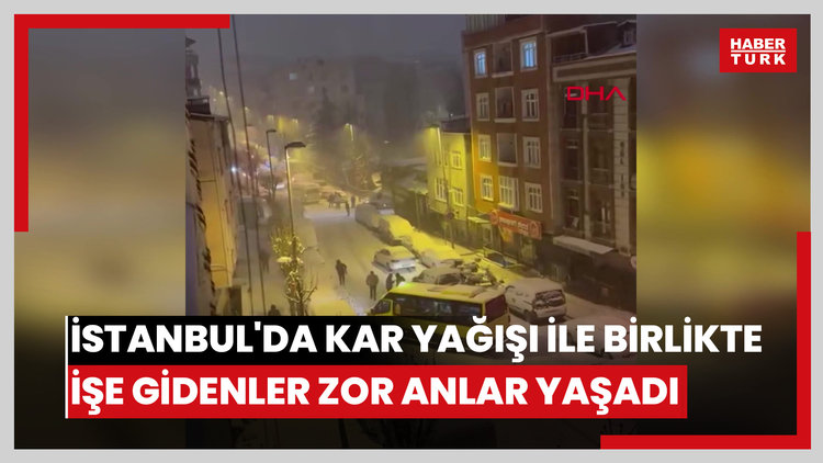 İstanbul'da kar yağışı ile birlikte işe gidenler zor anlar yaşadı