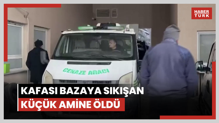 Kafası bazaya sıkışan küçük amine öldü