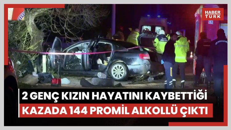 2 genç kızın hayatını kaybettiği kazada sürücü 144 promil alkollü çıktı