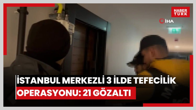 İstanbul merkezli 3 ilde tefecilik operasyonu: 21 gözaltı