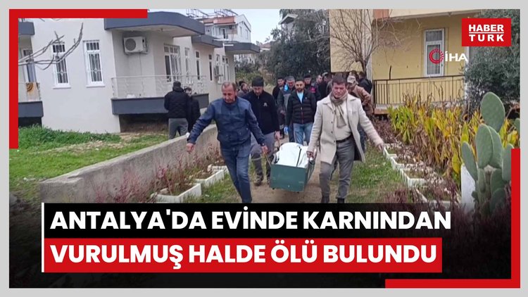 Antalya'da evinde karnından vurulmuş halde ölü bulundu