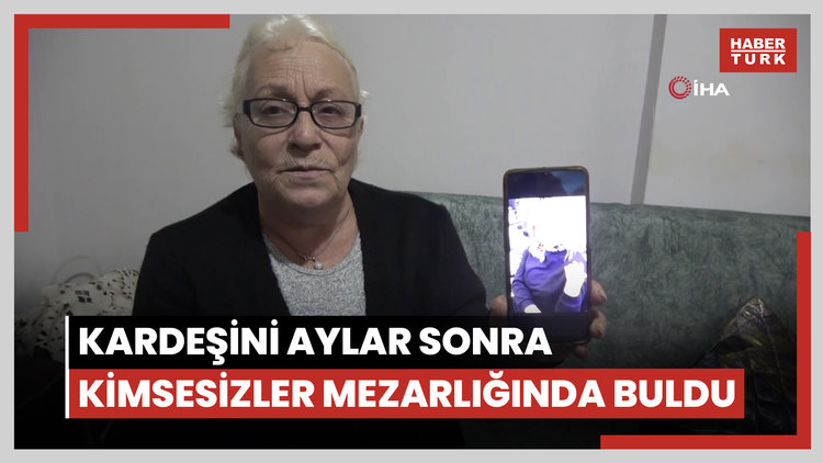 Depremden bu yana kayıp olan kardeşinin cansız bedeninin aylar sonra kimsesizler mezarlığında buldu