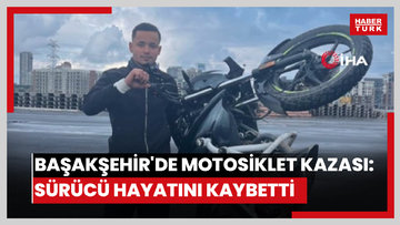 Başakşehir'de motosiklet kazası: Sürücü hayatını kaybetti