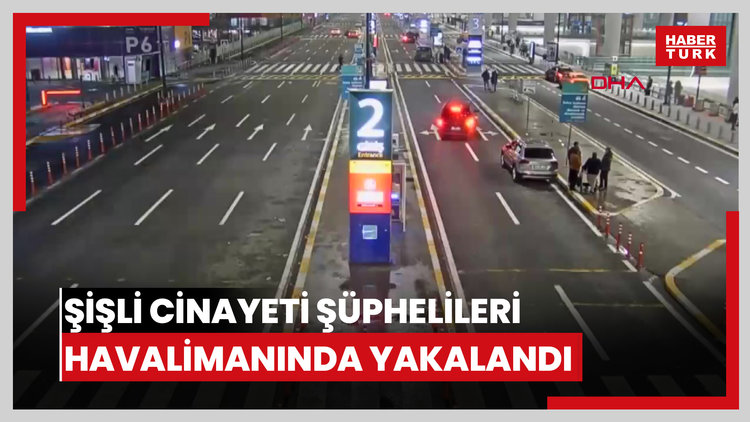 Şişli cinayetinin şüphelilerinin İstanbul Havalimanı'ında yakalandığı anların görüntüleri ortaya çıktı