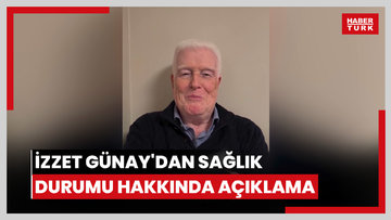 İzzet Günay'dan sağlık durumu hakkında açıklama