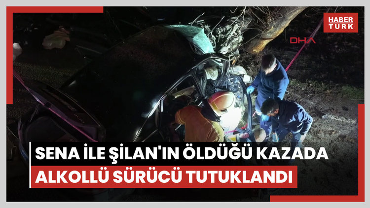 Sena ile Şilan'ın öldüğü kazada alkollü sürücü tutuklandı