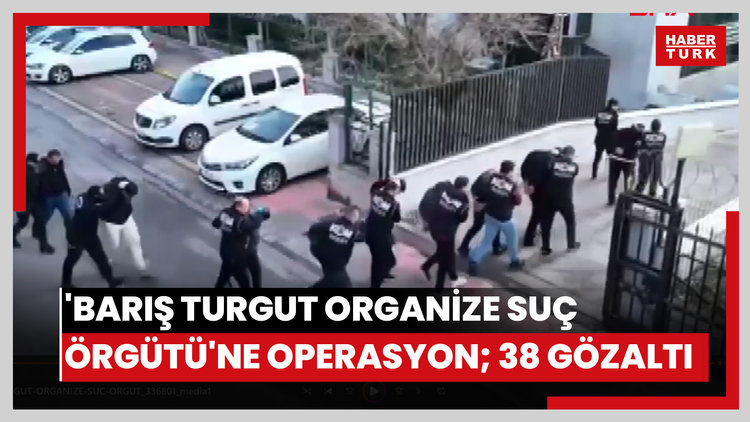 'Barış Turgut Organize Suç Örgütü'ne operasyon; 38 gözaltı