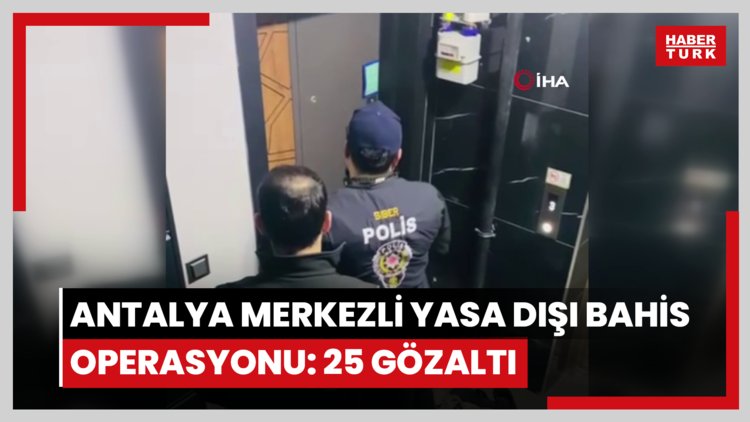 Antalya merkezli yasa dışı bahis operasyonu: 25 gözaltı