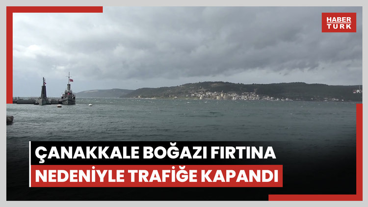 Çanakkale Boğazı fırtına nedeniyle trafiğe kapandı