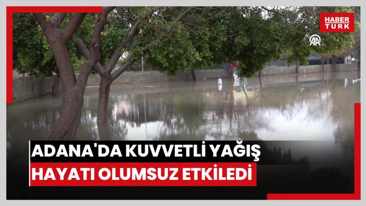 Adana'da kuvvetli yağış hayatı olumsuz etkiledi