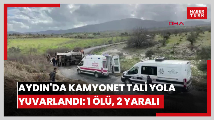 Aydın'da kamyonet tali yola yuvarlandı: 1 ölü, 2 yaralı